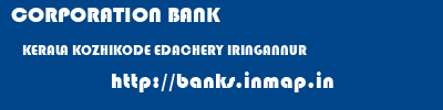 CORPORATION BANK  KERALA KOZHIKODE EDACHERY IRINGANNUR  banks information 